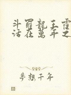 斗罗龙王霍雨浩活在万年之后