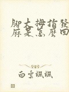 脚大拇指发木发麻是怎么回事