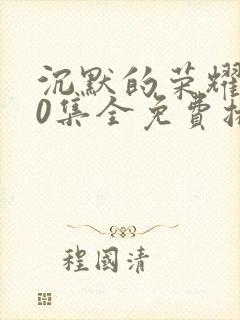 沉默的荣耀全40集全免费播放