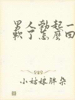 男人勃起一半就软了怎么回事