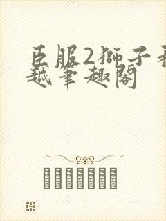 臣服2狮子和卓越笔趣阁