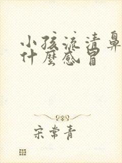 小孩流清鼻涕是什么感冒