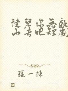 徒儿你无敌了下山去吧短剧免费全集免费播放