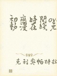 初恋时间ova动漫在线免费观看全集