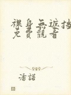 裸身无遮挡久久免费观看