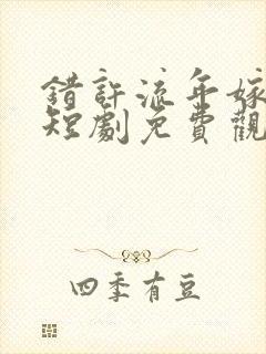 错许流年嫁星辰短剧免费观看全集