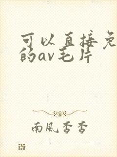 可以直接免费看的av毛片