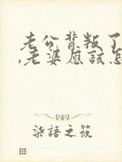 老公背叛了老婆,老婆应该怎样对待老公