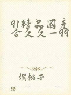91精品国产综合久久—99