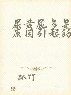 尿黄屁多是什么原因引起的