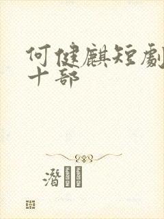 何健麒短剧最火十部