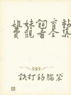 姐妹饲育动漫免费观看全集高清