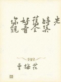 你好旧时光免费观看全集