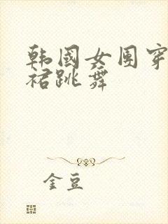 韩国女团穿超短裙跳舞