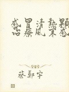 感冒清热颗粒是治疗风寒感冒还是风热感冒