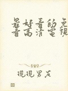 最好看的免费观看高清电视剧