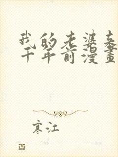 我的老婆来自一千年前漫画全集免费下拉封面