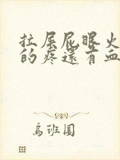 拉屎屁眼火辣辣的疼还有血