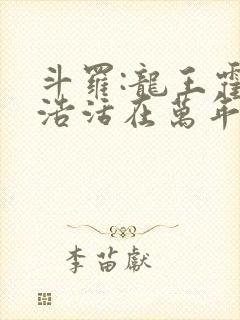 斗罗:龙王霍雨浩活在万年后