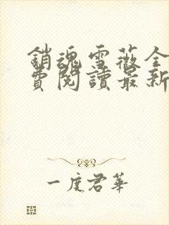 销魂雪薇全文免费阅读最新章节更新