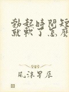 勃起时间短一会就软了怎么治