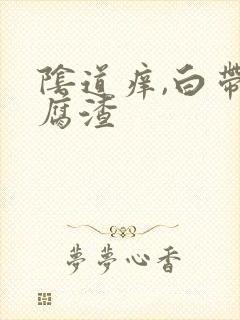 阴道痒,白带豆腐渣