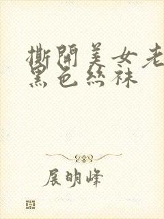 撕开美女老师的黑色丝袜