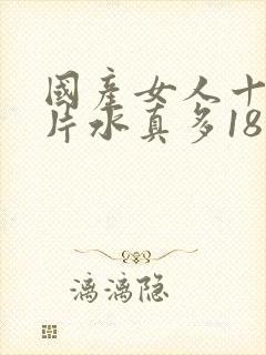 国产女人十八毛片水真多18精品