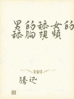 男的舔女的屁股舔胸视频