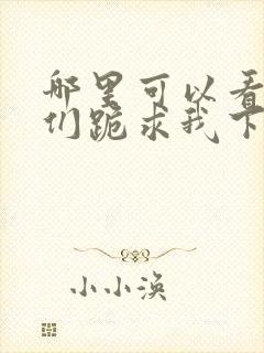 哪里可以看师父们跪求我下山祸害师姐全文