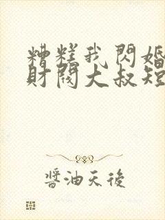 糟糕我闪婚了个财阀大叔短剧