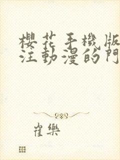 樱花手机版网专注动漫的门户网站