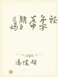 《朋友年轻的妈妈》中字