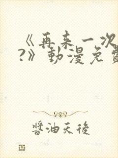 《再来一次好吗?》动漫免费看