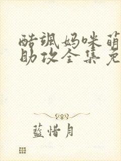 酷飒妈咪萌宝神助攻全集免费观看