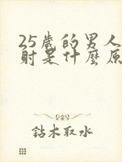25岁的男人早射是什么原因啊封面