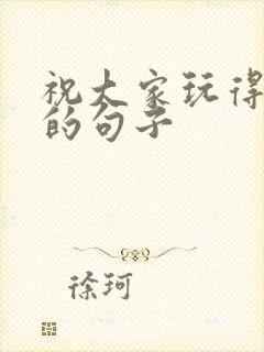 祝大家玩得开心的句子