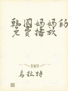 韩国妈妈的朋友免费播放