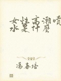 女性高潮喷出的水是什么