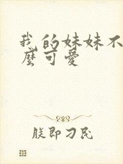 我的妹妹不能这么可爱