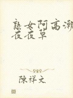 熟女阿高潮合集夜夜草