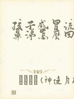 孩子感冒流黄色鼻涕怎么回事