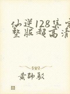 仙逆128集完整版超高清