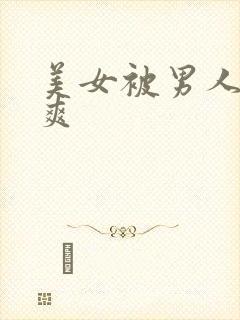 美女被男人操的爽