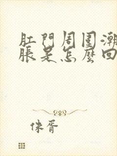 肛门周围潮湿坠胀是怎么回事