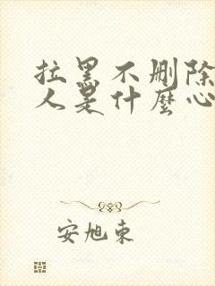 拉黑不删除的男人是什么心理