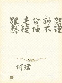 跟老公吵架了,然后他不理我了怎么办?