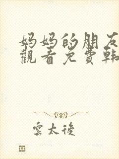 妈妈的朋友在线观看免费韩国封面