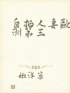 自拍人妻欧美亚洲第三