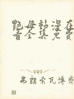 艳母动漫在线观看全集免费播放